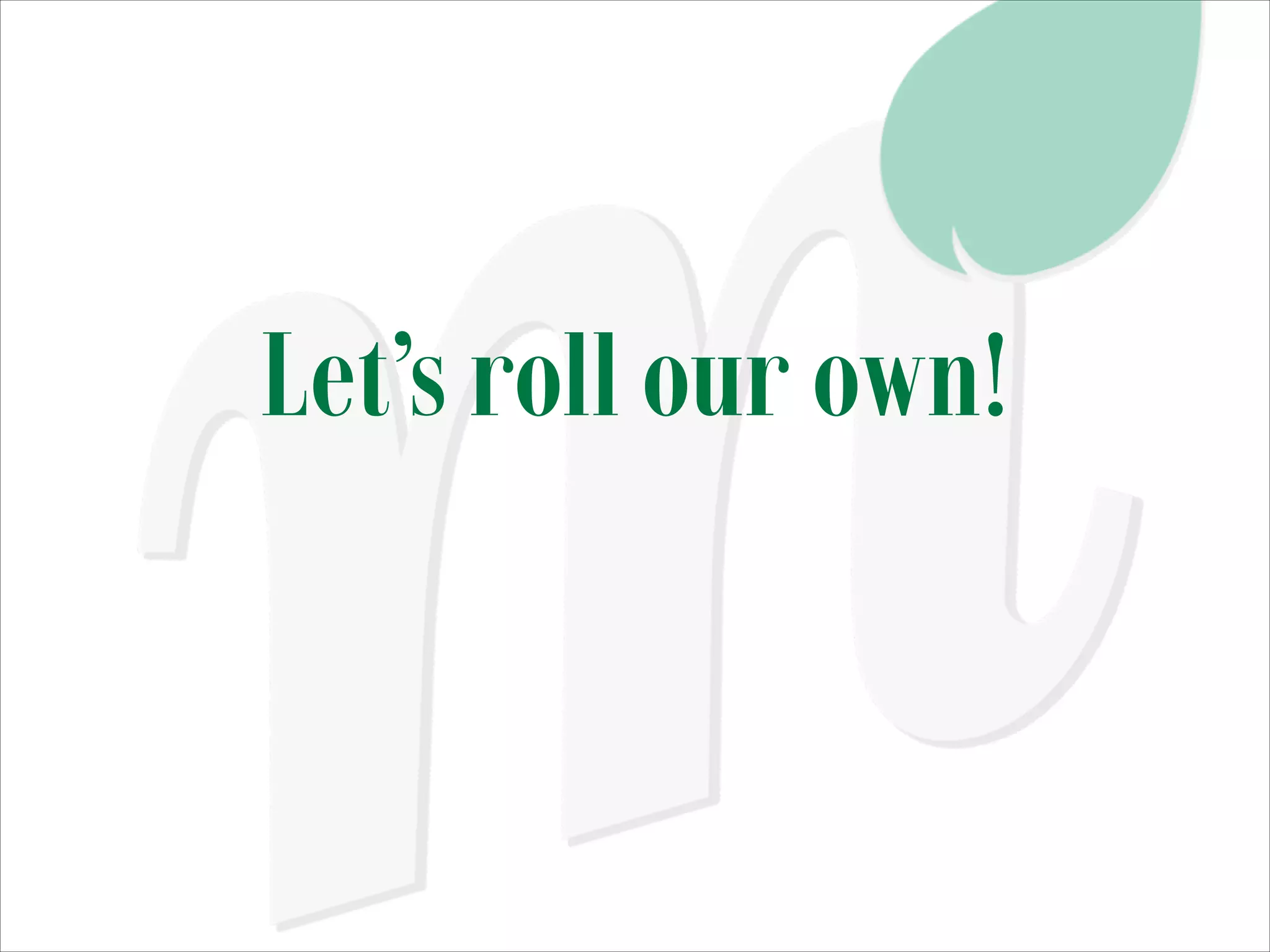 Let’s roll our own!

 