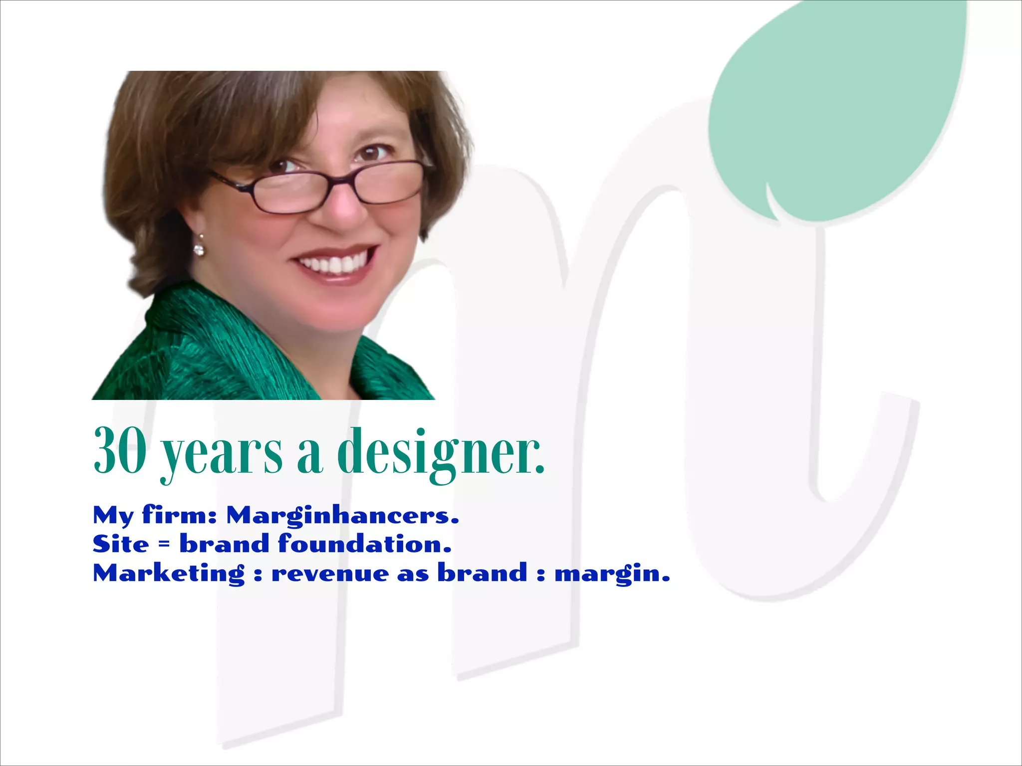 30 years a designer.
My firm: Marginhancers.
Site = brand foundation.
Marketing : revenue as brand : margin.

 