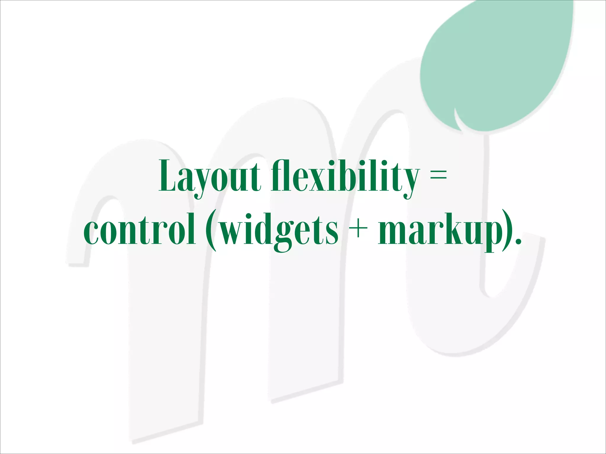 Layout ﬂexibility =
control (widgets + markup).

 