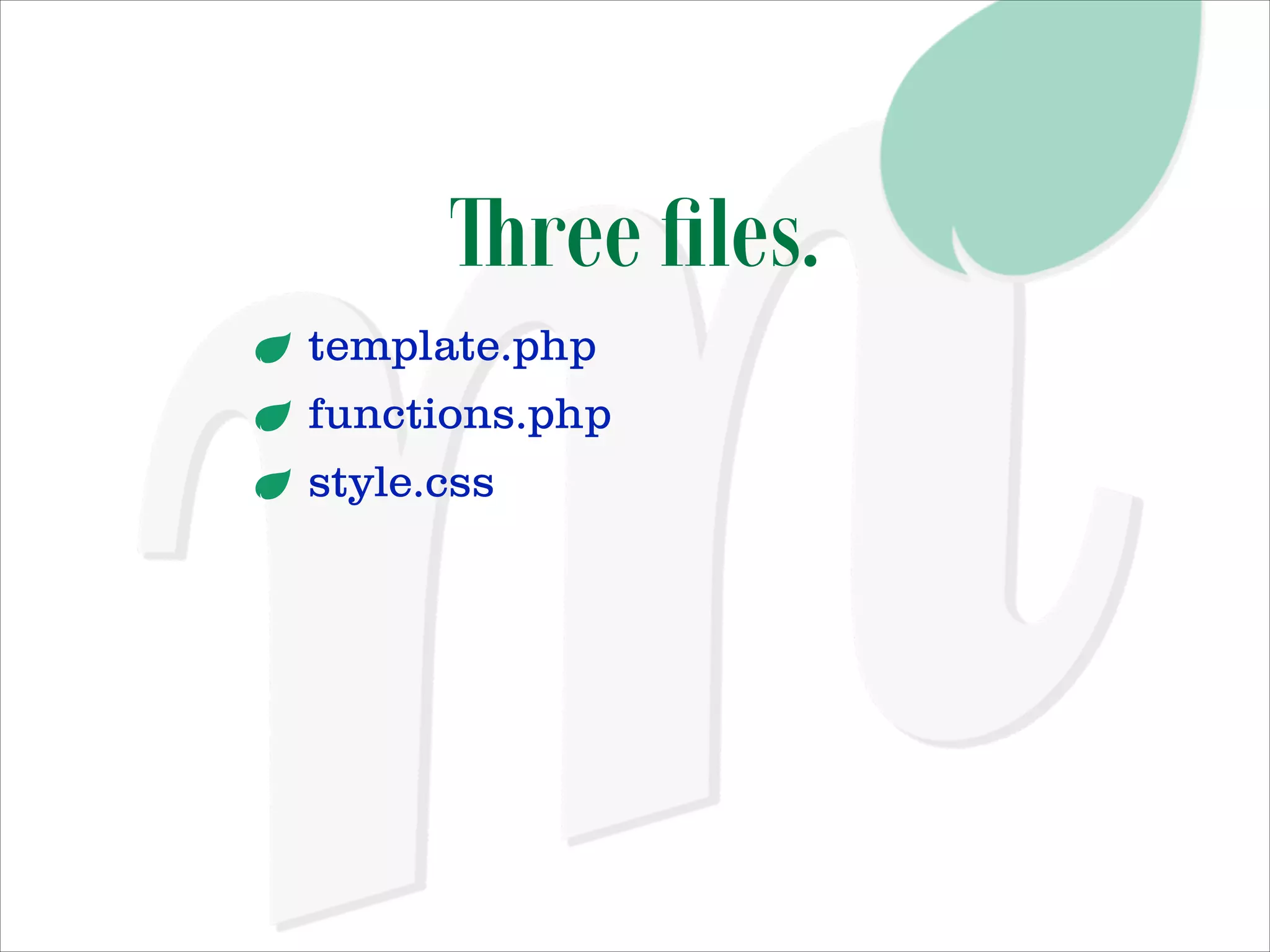 Three ﬁles.
template.php
functions.php
style.css

 