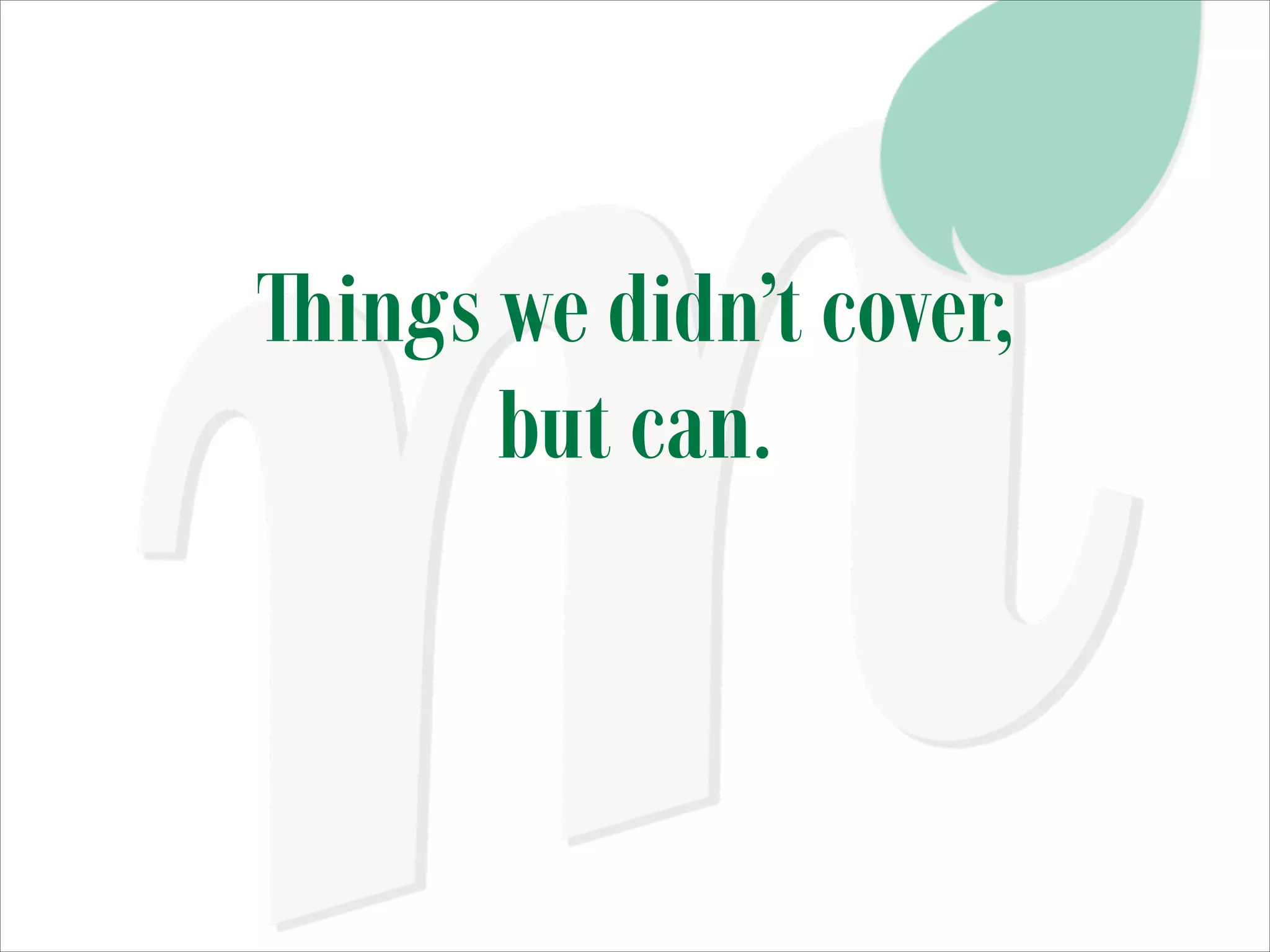 Things we didn’t cover,
but can.

 