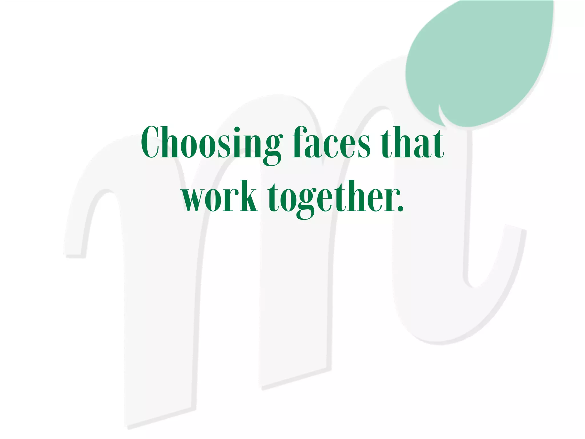 Choosing faces that
work together.

 