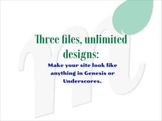 Three ﬁles, unlimited
designs:
Make your site look like
anything in Genesis or
Underscores.

 