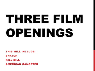 THREE FILM
OPENINGS
THIS WILL INCLUDE:
SNATCH
KILL BILL
AMERICAN GANGSTER
 