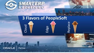 3 Flavors of PeopleSoft
Cloud
Edge
Replace
 