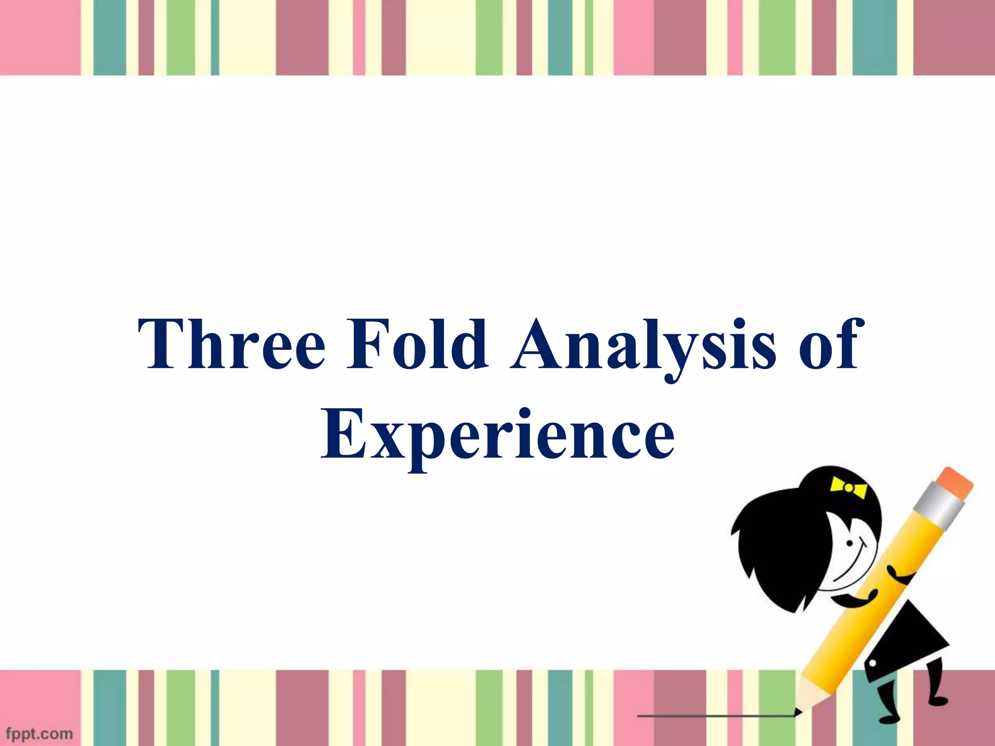 Three Fold Analysis of
Experience