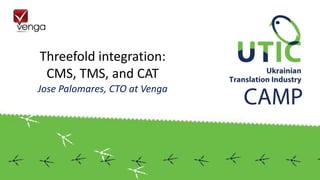 Threefold integration:
CMS, TMS, and CAT
Jose Palomares, CTO at Venga
 