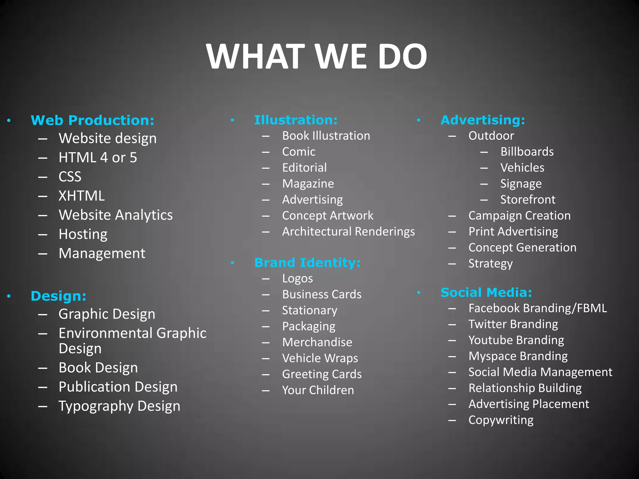 WHAT WE DOWeb Production:Website designHTML 4 or 5CSSXHTMLWebsite AnalyticsHostingManagementDesign:Graphic DesignEnvironmental Graphic Design Book DesignPublication DesignTypography DesignIllustration: