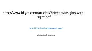 http://www.bkgm.com/articles/Reichert/insights-with-isight. 
pdf 
http://chrisbraybackgammon.com/ 
downloads section 
 