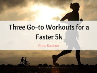 Three Go-to Workouts for a
Faster 5k
Chris Scalese
 