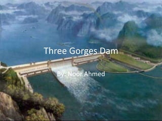 Three Gorges Dam
By: Noor Ahmed
 
