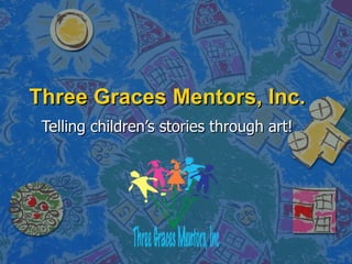 Three Graces Mentors, Inc. Telling children’s stories through art! 
