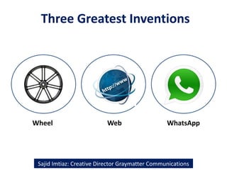 Three Greatest Inventions
Sajid Imtiaz: Creative Director Graymatter Communications
Wheel Web WhatsApp
 