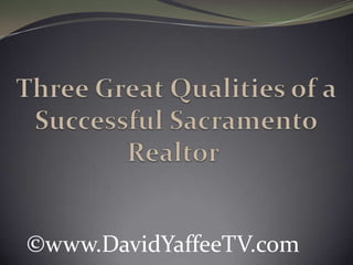 Three Great Qualities of a Successful Sacramento Realtor  ©www.DavidYaffeeTV.com 