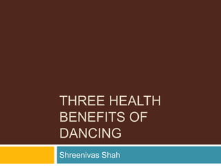 THREE HEALTH
BENEFITS OF
DANCING
Shreenivas Shah
 