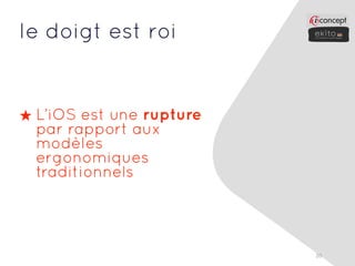 le doigt est roi


★ L’iOS est une rupture
  par rapport aux
  modèles
  ergonomiques
  traditionnels




                          20
 