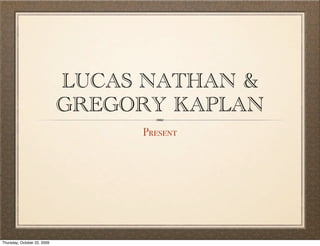 LUCAS NATHAN &
                             GREGORY KAPLAN
                                  Present




Thursday, October 22, 2009
 
