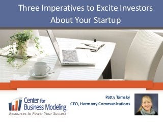 Three Imperatives to Excite Investors
About Your Startup
Patty Tomsky
CEO, Harmony Communications
 