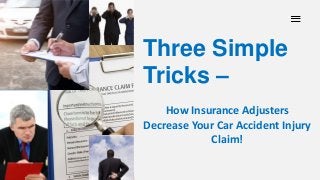 Three Simple
Tricks –
How Insurance Adjusters
Decrease Your Car Accident Injury
Claim!
 