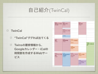 自己紹介(TwinCal)
TwinCal
TwinCal"ググれば出てくる
Twinsの履修情報から、
Googleカレンダー・iCalの
時間割を作成するWebサー
ビス
 