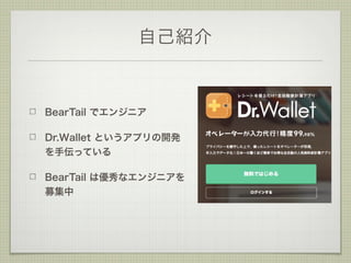 自己紹介
BearTail でエンジニア
Dr.Wallet というアプリの開発
を手伝っている
BearTail は優秀なエンジニアを
募集中
 