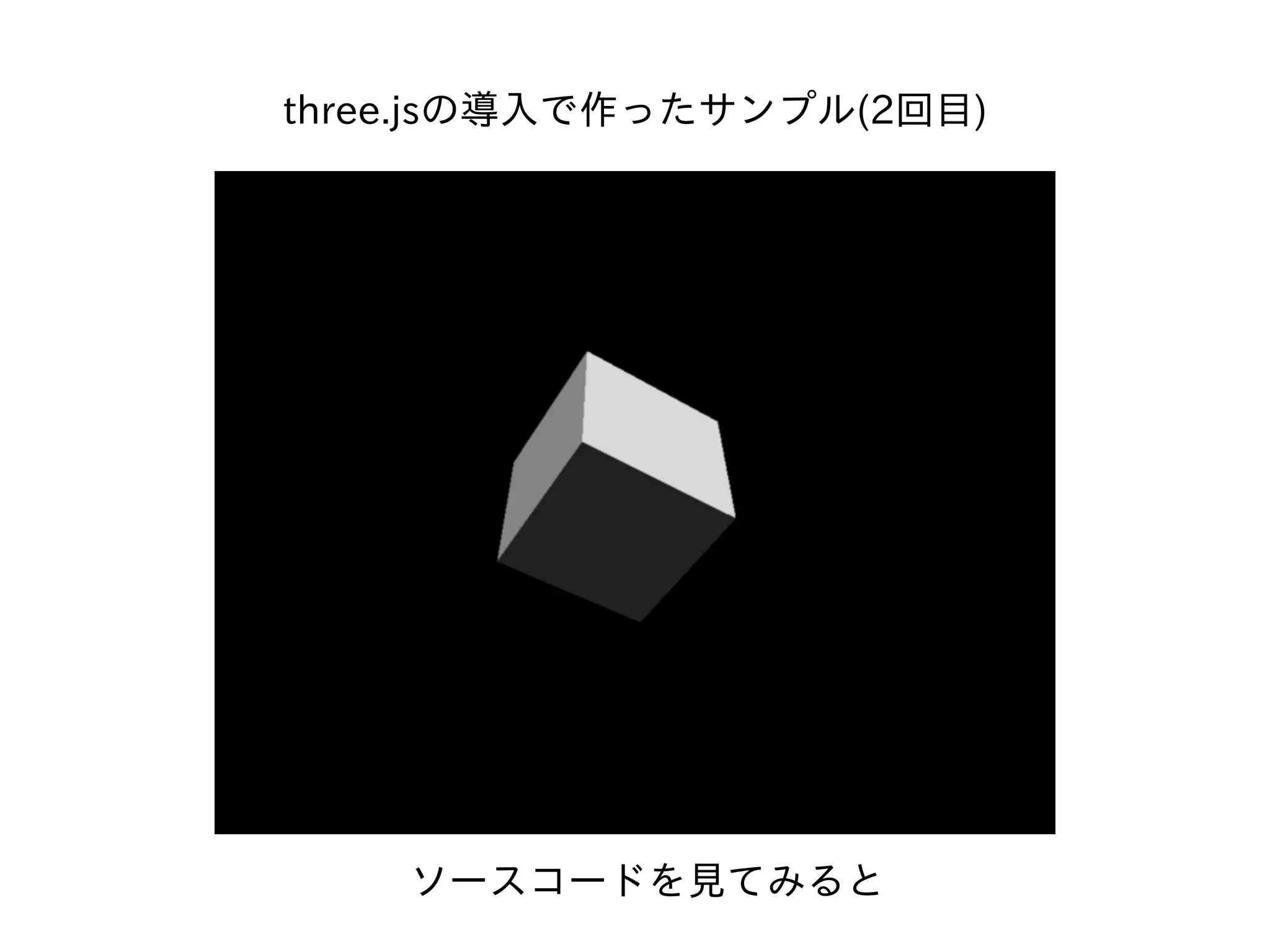 three.jsの導⼊で作ったサンプル(2回⽬)
ソースコードを⾒てみると
 