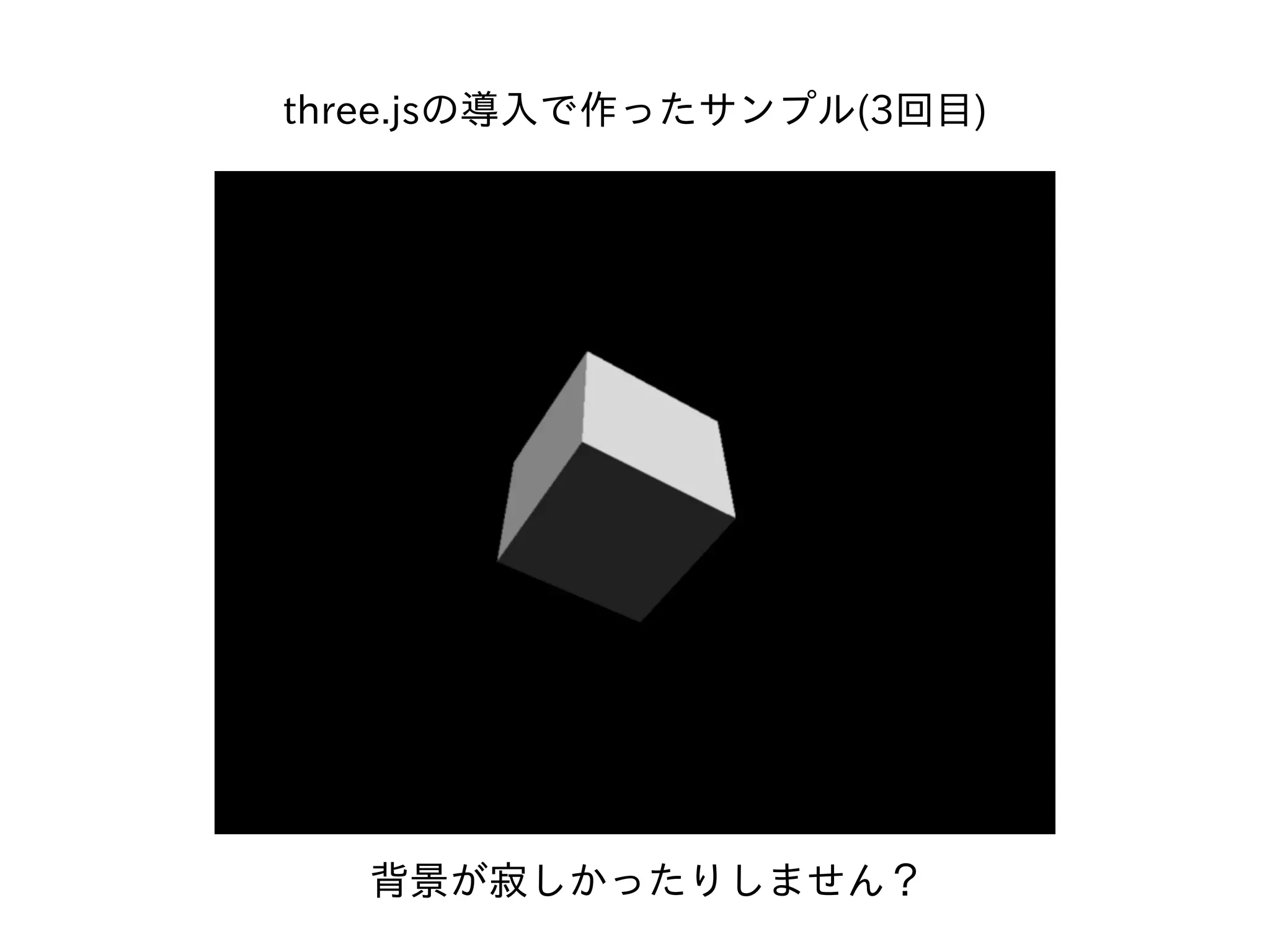 three.jsの導⼊で作ったサンプル(3回⽬)
背景が寂しかったりしません？
 