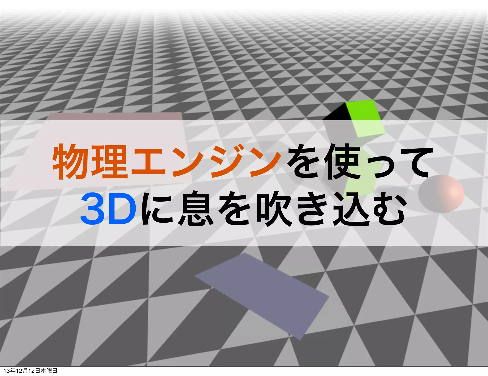 物理エンジンを使って
3Dに息を吹き込む

13年12月12日木曜日

 