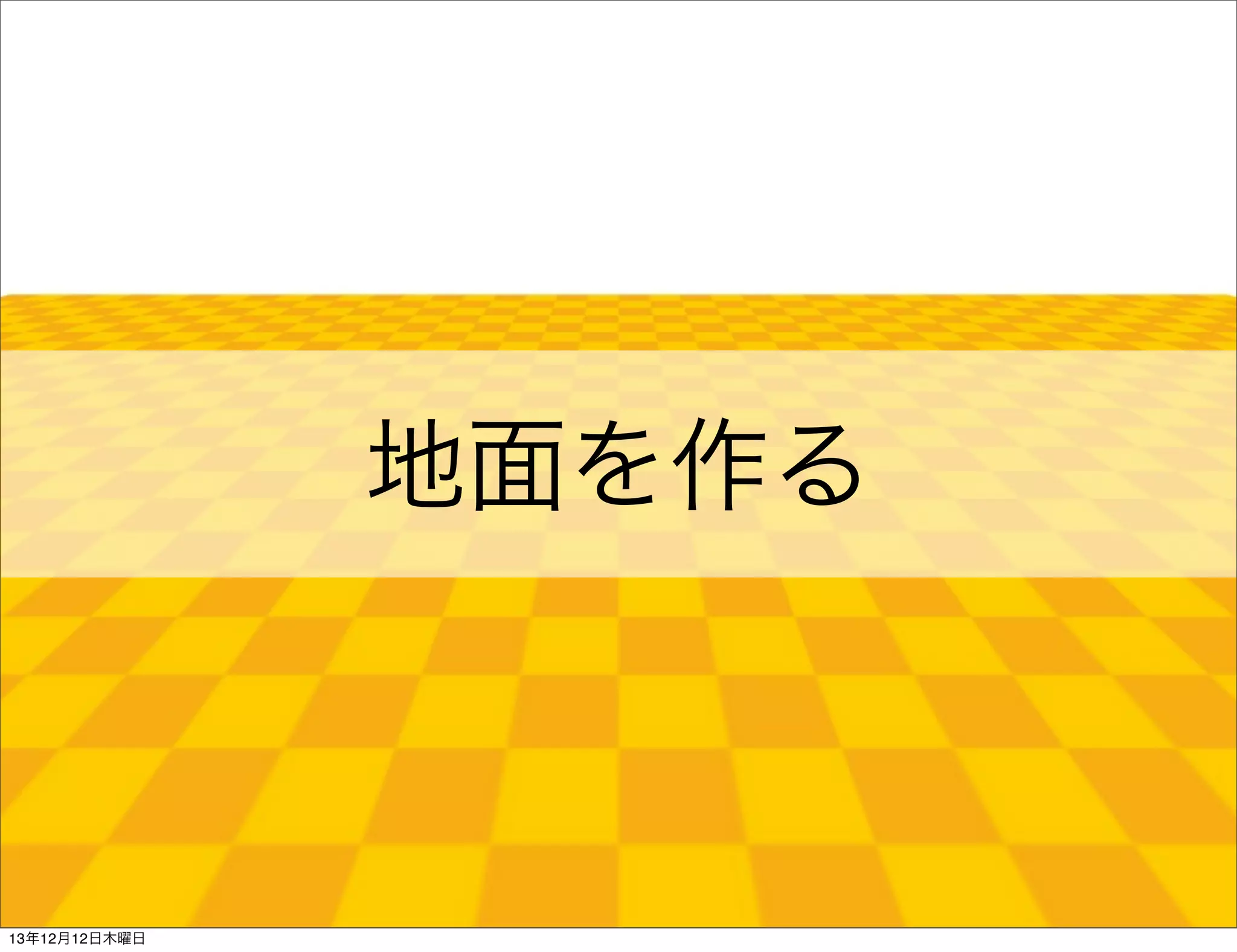 地面を作る

13年12月12日木曜日

 