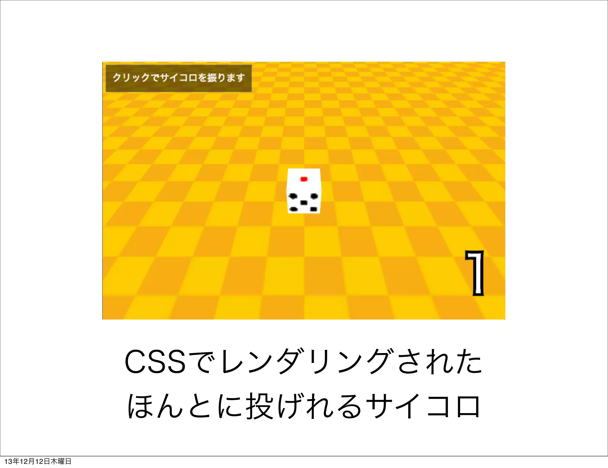 CSSでレンダリングされた
ほんとに投げれるサイコロ
13年12月12日木曜日

 
