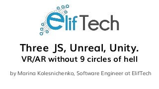 Three JS, Unreal, Unity.
VR/AR without 9 circles of hell
by Marina Kolesnichenko, Software Engineer at ElifTech
 
