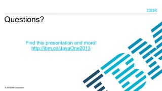 Questions?
Find this presentation and more!
http://ibm.co/JavaOne2013

© 2013 IBM Corporation

 