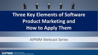 AIPMM Webcast Series
Three Key Elements of Software
Product Marketing and
How to Apply Them
 