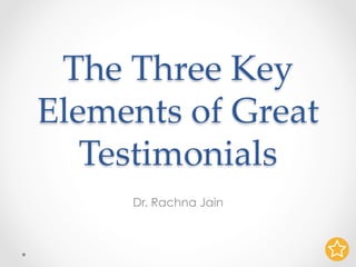 The Three Key
Elements of Great
Testimonials	
Dr. Rachna Jain
 