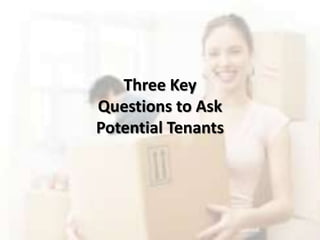 Three Key
Questions to Ask
Potential Tenants
 