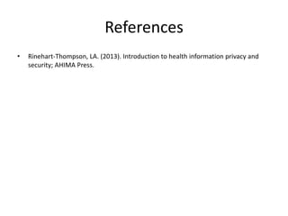 References
• Rinehart-Thompson, LA. (2013). Introduction to health information privacy and
security; AHIMA Press.
 