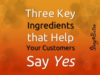 Three Key
Ingredients

that Help
Your Customers

Say Yes

 