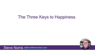Steve Norris AffluentNetworker.com
The Three Keys to Happiness
 