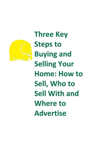 Three Key
Steps to
Buying and
Selling Your
Home: How to
Sell, Who to
Sell With and
Where to
Advertise
 