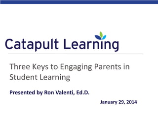 Three Keys to Engaging Parents in
Student Learning
Presented by Ron Valenti, Ed.D.
January 29, 2014

 