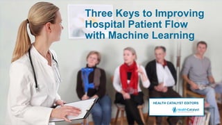 Three Keys to Improving
Hospital Patient Flow
with Machine Learning
HEALTH CATALYST EDITORS
 