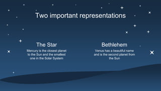 Two important representations
Mercury is the closest planet
to the Sun and the smallest
one in the Solar System
The Star
Venus has a beautiful name
and is the second planet from
the Sun
Bethlehem
 