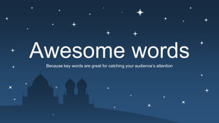 Awesome words
Because key words are great for catching your audience’s attention
 
