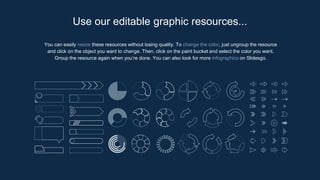 You can easily resize these resources without losing quality. To change the color, just ungroup the resource
and click on the object you want to change. Then, click on the paint bucket and select the color you want.
Group the resource again when you’re done. You can also look for more infographics on Slidesgo.
Use our editable graphic resources...
 