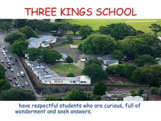 THREE KINGS SCHOOL have respectful students who are curious, full of wonderment and seek answers. 
