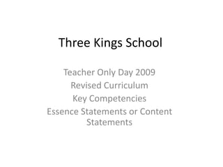Three Kings School  Teacher Only Day 2009 Revised Curriculum Key Competencies Essence Statements or Content Statements 