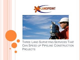 THREE LAND SURVEYING SERVICES THAT
CAN SPEED UP PIPELINE CONSTRUCTION
PROJECTS
 