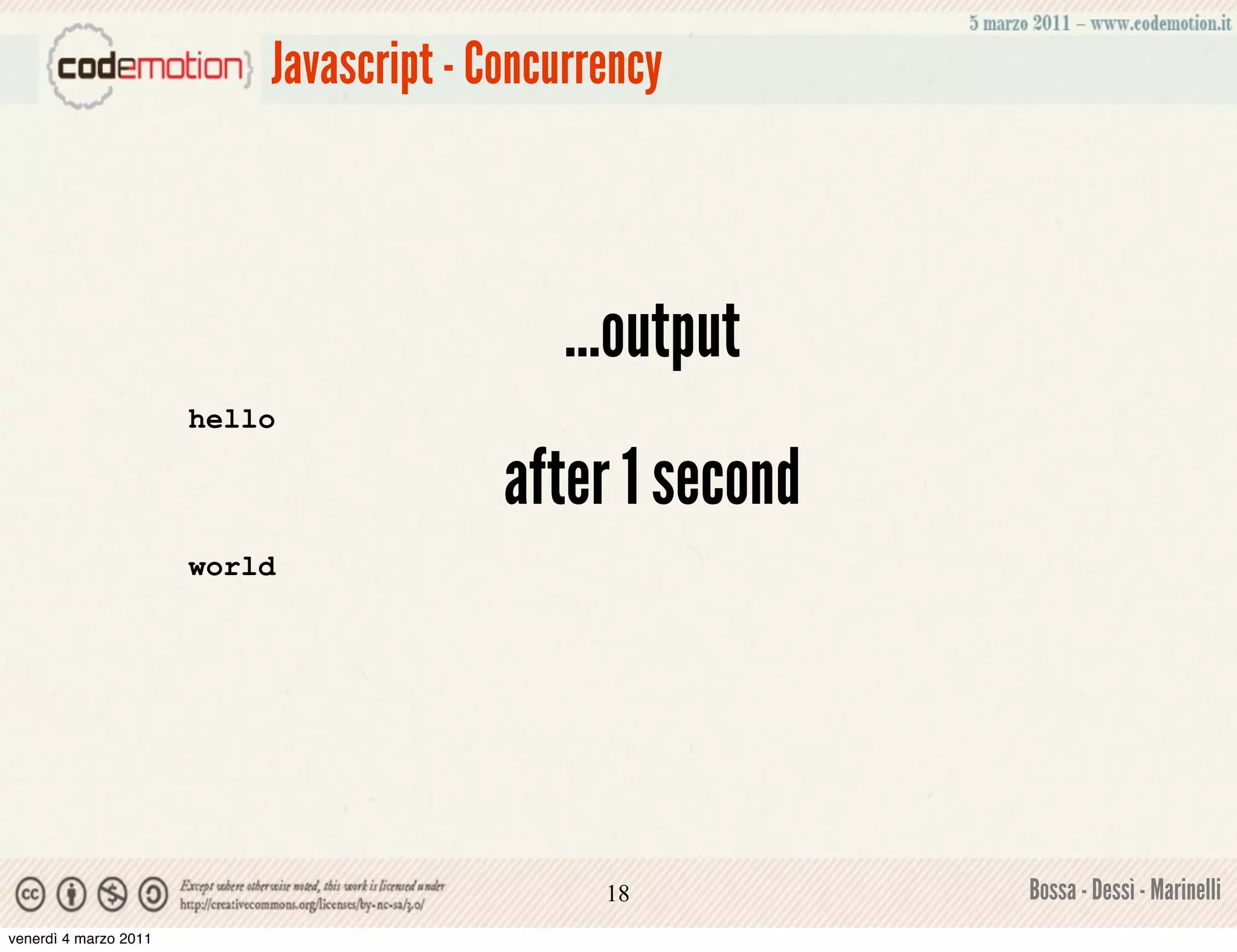 Javascript - Concurrency



                                            ...output
                       hello

                                         after 1 second
                       world




                                               18         Bossa - Dessì - Marinelli
venerdì 4 marzo 2011
 