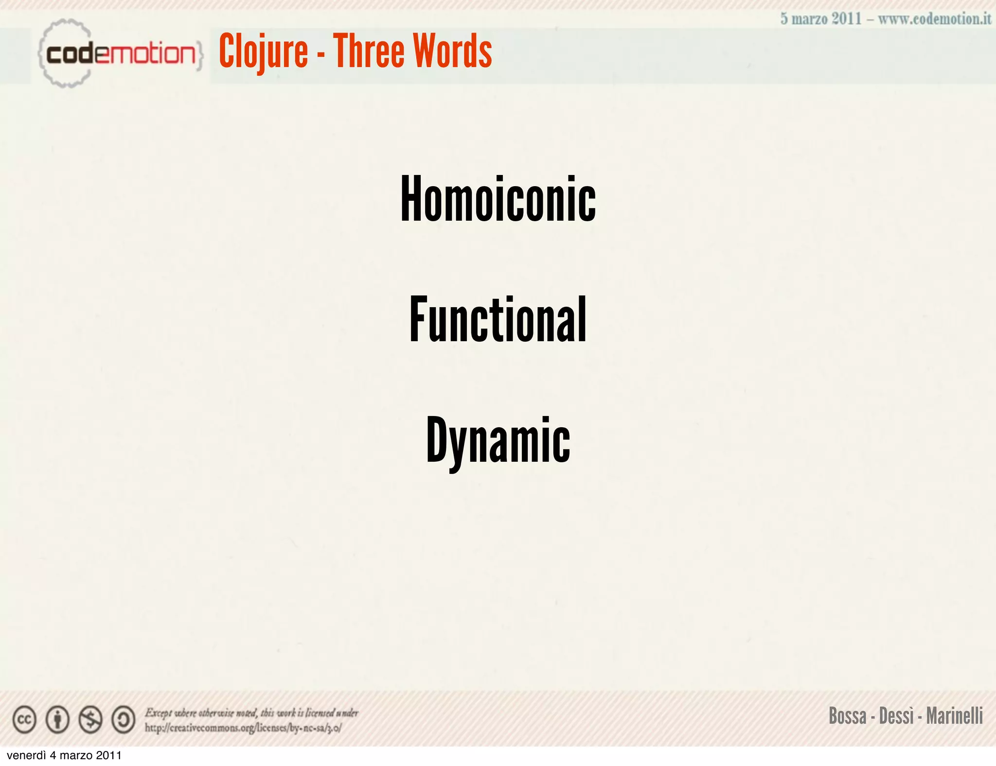 Clojure - Three Words


                                    Homoiconic
                                     Functional
                                      Dynamic



                                                  Bossa - Dessì - Marinelli
venerdì 4 marzo 2011
 