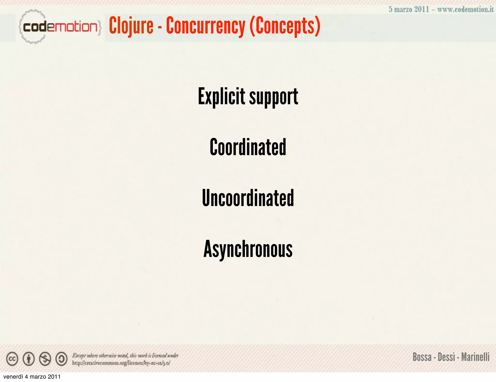 Clojure - Concurrency (Concepts)


                                    Explicit support

                                      Coordinated

                                     Uncoordinated

                                     Asynchronous



                                                          Bossa - Dessì - Marinelli
venerdì 4 marzo 2011
 